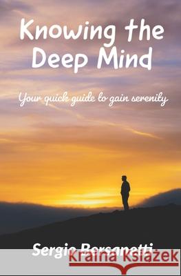 Knowing the Deep Mind: Your quick guide to gain serenity Sergio Bersanetti 9798664072969