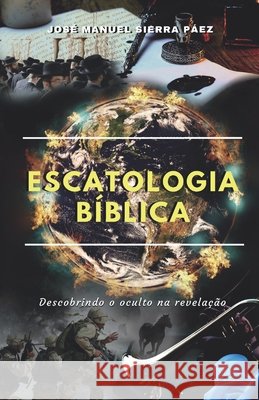 Escatologia Bíblica: Descobrindo o oculto na revelação José Manuel Sierra Páez, Sarai Fernández Rodríguez 9798664081664