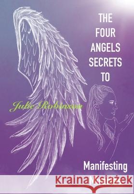 The Four Angel Secrets: To Manifesting Miracles Robinson, Julie 9798664253733