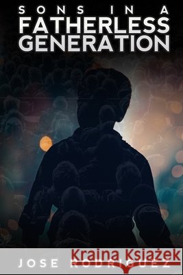Sons in a Fatherless Generation Saleem, Myesha, Rodriguez, Jose 9798664311655