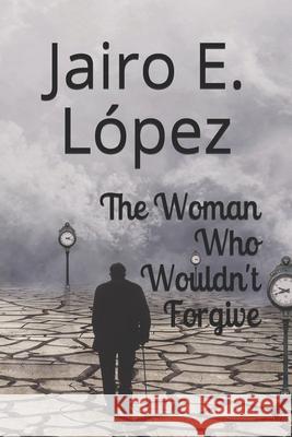 The Woman Who Wouldn't Forgive Lopez Jairo E. Lopez 9798664356441 Independently published