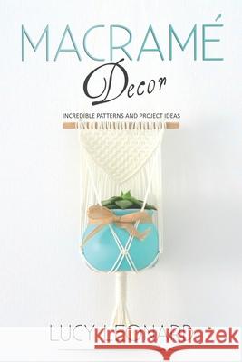 Macramé Decor: Incredible Patterns And Project Ideas Leonard, Lucy 9798664418187 Independently published