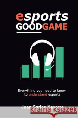 Esports, Good Game: Everything you need to know to understand esports Navarro, Juan Carlos 9798664689167 Independently Published