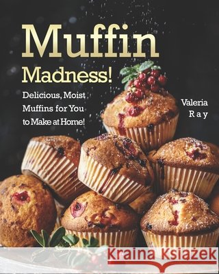 Muffin Madness!: Delicious, Moist Muffins for You to Make at Home! Valeria Ray   9798664901924 Independently Published
