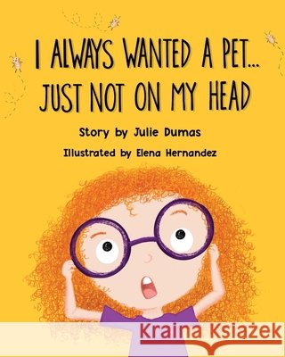 I Always Wanted a Pet... Just Not On My Head Hernandez, Elena Cristina, Dumas, Julie Anne 9798664994315