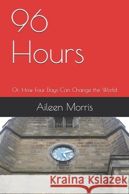 96 Hours: Or, How Four Days Can Change the World Morris, Aileen 9798665013503 Independently Published