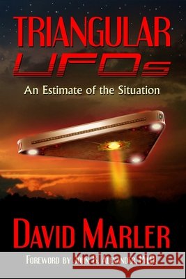 Triangular UFOs: An Estimate of the Situation Alexander, John, Marler, David 9798665083254