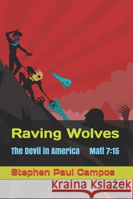 Raving Wolves: The Devil in American politics Stephen Paul Campos 9798665259062 Independently Published