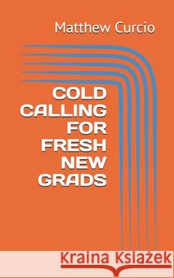 Cold Calling for Fresh New Grads Matthew Curcio 9798665317465 Independently Published