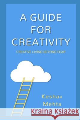 A Guide to Creativity: Creative Living Beyond Fear Mehta, Keshav 9798665413327