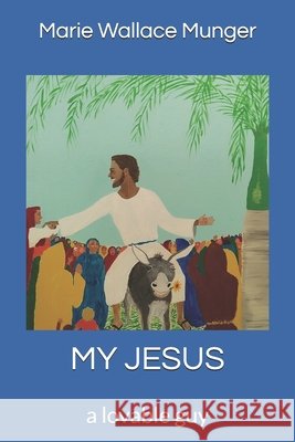 My Jesus: a lovable guy Marie Wallace Munger, Scott Alyn Munger 9798665469737