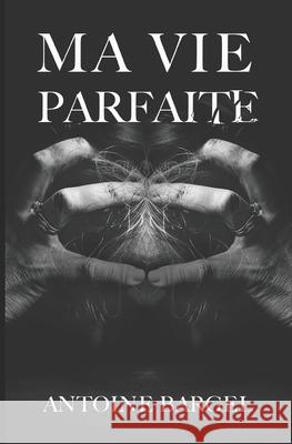 Ma vie parfaite Antoine Bargel 9798665477763 Independently Published