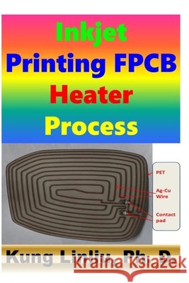 Inkjet Printing FPCB Heater Process: Thermal film heater process Linliu, Kung 9798665854755