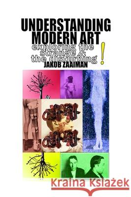 Understanding Modern Art: Exploring the Strange and the Disturbing Zaaiman, Jakob 9798666230626 Independently published