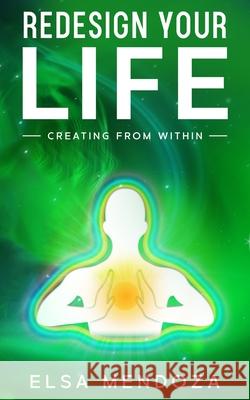Redesign Your Life: Creating From Within Elsa Mendoza, Dennis Mendoza 9798666236178 Independently Published