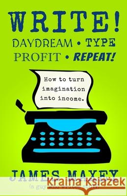 Write! Daydream, Type, Profit, Repeat! James Maxey 9798666268223