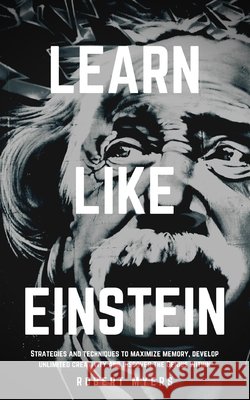 Learn Like Einstein: Strategies and Techniques to Maximize Memory, Develop Unlimited Creativity and Discover the Genius Within (Speed Readi Myers, Robert 9798666324981 Independently Published