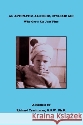 An Asthmatic, Allergic, Dyslexic Kid: Who Grew Up Just Fine (A Memoir) Trachtman, Richard 9798666554227
