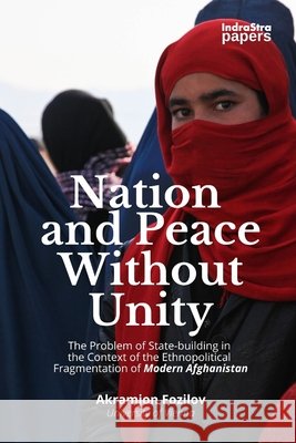 Nation and Peace Without Unity: The Problem of State Building in the Context of the Ethnopolitical Fragmentation of Modern Afghanistan Indoria, Tanushri, McReid, Rose, Fozilov, Akramjon 9798666958599 Independently Published