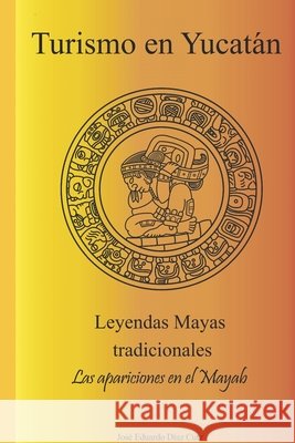 Tourism in Yucatan: Traditional Mayan legends, the apparitions in the Mayab Díaz Cutz, José Eduardo 9798667415596
