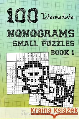 100 Intermediate Nonograms - Small Puzzles - Book 1 Jeanette Goodman   9798667439950