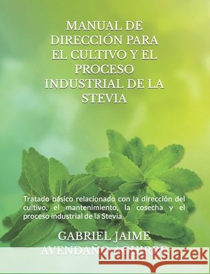 Manual de Dirección Para El Cultivo Y El Proceso Industrial de la Stevia.: Tratado básico relacionado con la dirección del cultivo, el mantenimiento, Avendaño Aguirre, Gabriel Jaime 9798667609124