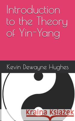 Introduction to the Theory of Yin-Yang Kevin Dewayne Hughes 9798667867869