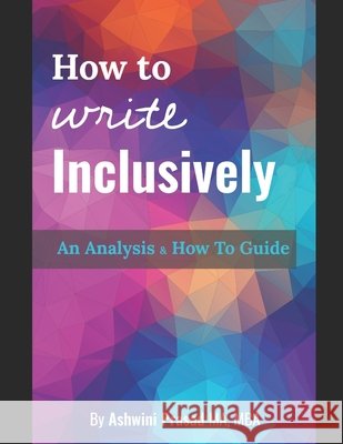 How To Write Inclusively: An Analysis & How To Guide Prasad, Ashwini 9798667982449