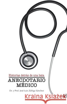 Anecdotario Médico: Historias detrás de una bata. Zúñiga Sánchez, José Luis 9798668292646