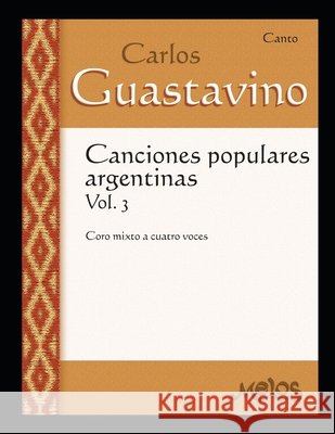 Canciones populares Argentinas Volumen 3: Canciones populares Argentinas, para coro mixto a cuatro voces Carlos Gustavino 9798668452842 Independently Published