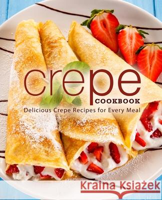 Crepe Cookbook: Delicious Crepe Recipes for Every Meal Press, Booksumo 9798668885305 Independently published
