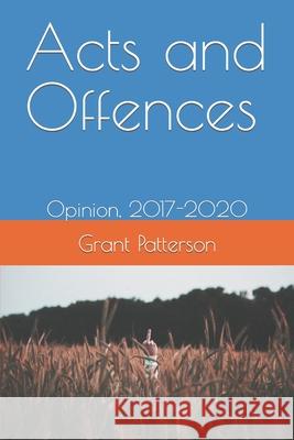 Acts and Offences: Opinion, 2017-2020 Patterson, Grant 9798668999361 Independently published