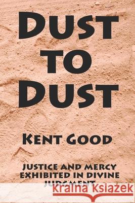 Dust To Dust: justice and mercy exhibited in divine judgment Good, Kent Carlton 9798669468972 Independently Published