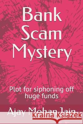 Bank Scam Mystery: Plot for siphoning off huge funds Ajay Mohan Jain 9798669583552