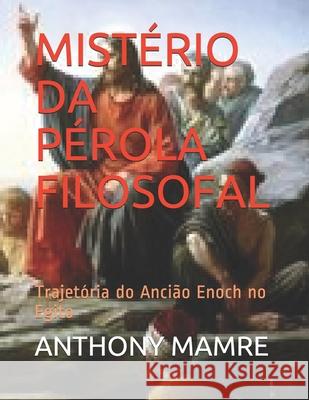 Mistério Da Pérola Filosofal: Trajetória do Ancião Enoch no Egito Anthony Mamre 9798669787028