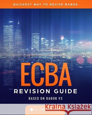 ECBA Revision Guide: Based on BABOK v3 Amit Lingarchani, Abhishek Srivastava 9798669881573 Independently Published