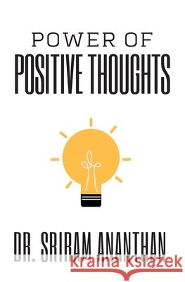 Power of Positive Thoughts: The Power of your Subconscious Mind, Thought for positive Attitude, Thinking good thoughts, Effect of positive thinkin Ananthan, Sriram 9798670061223 Independently Published