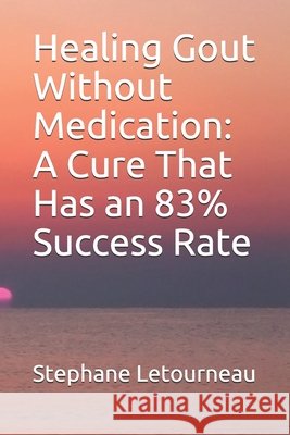 Healing Gout Without Medication: A Cure That Has an 83% Success Rate Letourneau, Stephane 9798670224949 Independently Published