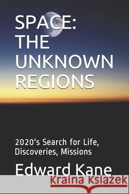 Space: THE UNKNOWN REGIONS: 2020's Search for Life, Discoveries, Missions Kane, Maryanne, Kane, Edward 9798670283151 Independently Published