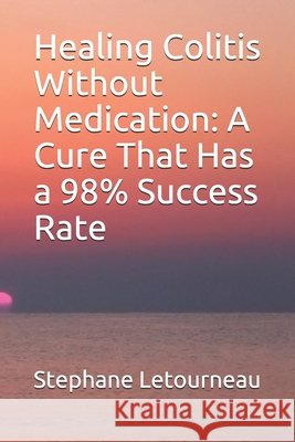 Healing Colitis Without Medication: A Cure That Has a 98% Success Rate Letourneau, Stephane 9798670302449 Independently Published