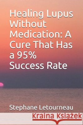 Healing Lupus Without Medication: A Cure That Has a 95% Success Rate Letourneau, Stephane 9798670314510