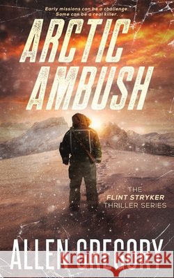 Arctic Ambush: The Flint Stryker Thriller Series - Book 2 Gregory, Allen 9798670324052