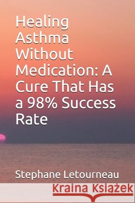 Healing Asthma Without Medication: A Cure That Has a 98% Success Rate Letourneau, Stephane 9798670344678