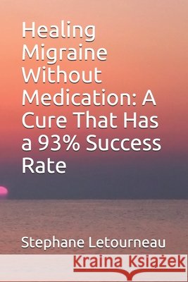 Healing Migraine Without Medication: A Cure That Has a 93% Success Rate Letourneau, Stephane 9798670376341 Independently Published