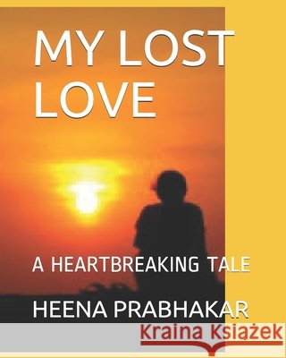 My Lost Love: A Heartbreaking Tale Prabhakar, Heena 9798670985611 Independently Published
