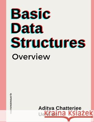 Basic Data Structures: Overview Ue Kiao, Aditya Chatterjee 9798671048032 Independently Published