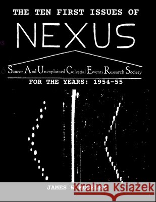 The First Ten Issues of NEXUS. SAUCER AND UNEXPLAINED CELESTIAL EVENTS RESEARCH SOCIETY Moseley, James W. 9798671123388