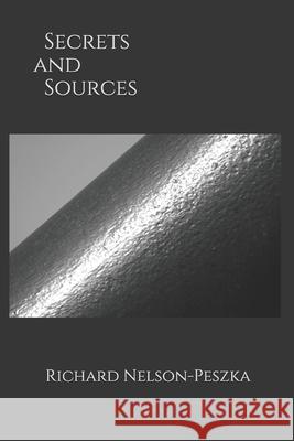 Secrets and Sources Richard Nelson-Peszka 9798671173994