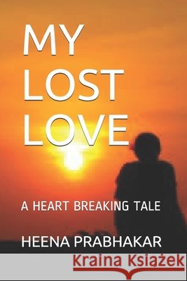 My Lost Love: A Heart Breaking Tale Prabhakar, Heena 9798671191875 Independently Published