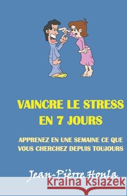Vaincre Le Stress En 7 Jours: Apprenez En Une Semaine Ce Que Vous Cherchez Depuis Toujours Jean-Pièrrre Honla 9798671968576 Independently Published